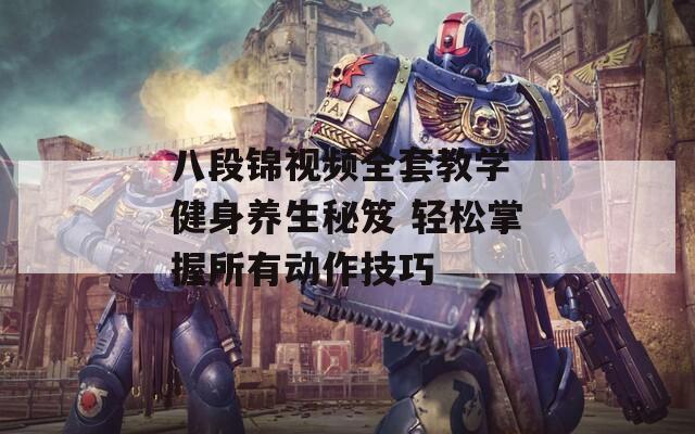 八段錦視頻全套教學(xué) 健身養(yǎng)生秘笈 輕松掌握所有動(dòng)作技巧