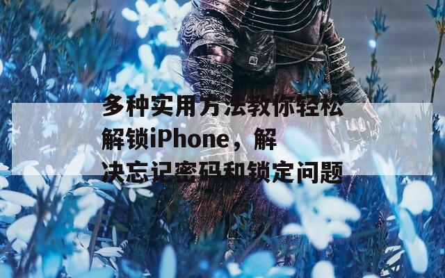 多種實用方法教你輕松解鎖iPhone，解決忘記密碼和鎖定問題