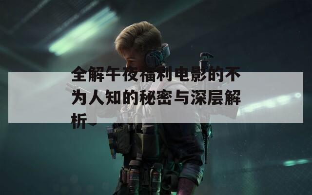 全解午夜福利電影的不為人知的秘密與深層解析