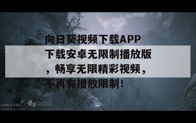 向日葵視頻下載APP下載安卓無限制播放版，暢享無限精彩視頻，不再有播放限制！