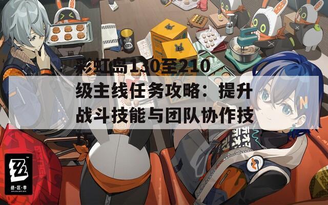 彩虹島130至210級(jí)主線任務(wù)攻略：提升戰(zhàn)斗技能與團(tuán)隊(duì)協(xié)作技巧