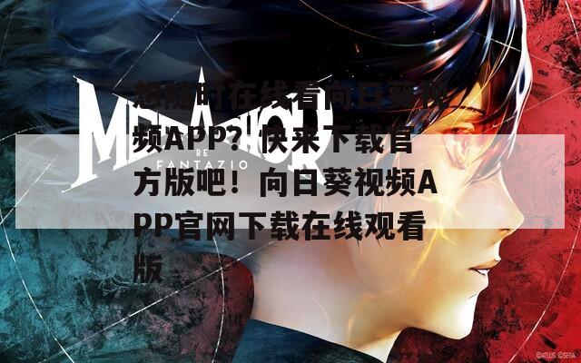 想隨時在線看向日葵視頻APP？快來下載官方版吧！向日葵視頻APP官網下載在線觀看版