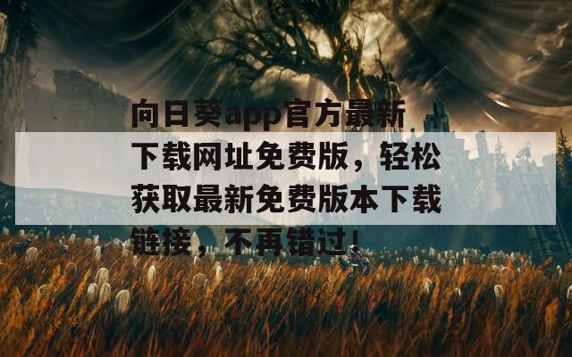 向日葵app官方最新下載網(wǎng)址免費(fèi)版，輕松獲取最新免費(fèi)版本下載鏈接，不再錯(cuò)過(guò)！