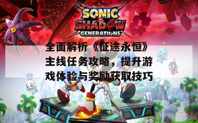 全面解析《征途永恒》主線任務(wù)攻略，提升游戲體驗(yàn)與獎(jiǎng)勵(lì)獲取技巧
