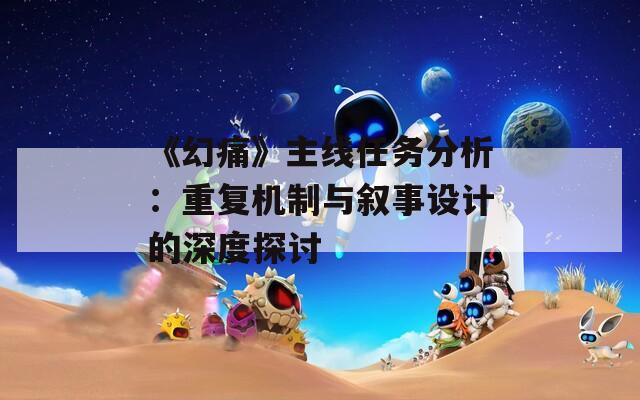 《幻痛》主線任務(wù)分析：重復(fù)機(jī)制與敘事設(shè)計(jì)的深度探討