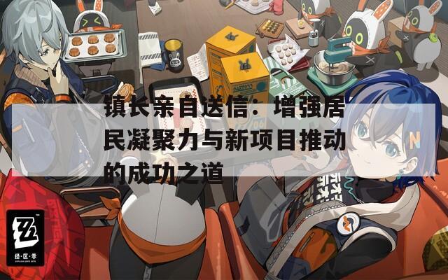 鎮(zhèn)長親自送信：增強(qiáng)居民凝聚力與新項(xiàng)目推動(dòng)的成功之道