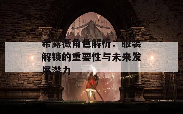 希露薇角色解析：服裝解鎖的重要性與未來發(fā)展?jié)摿? title=