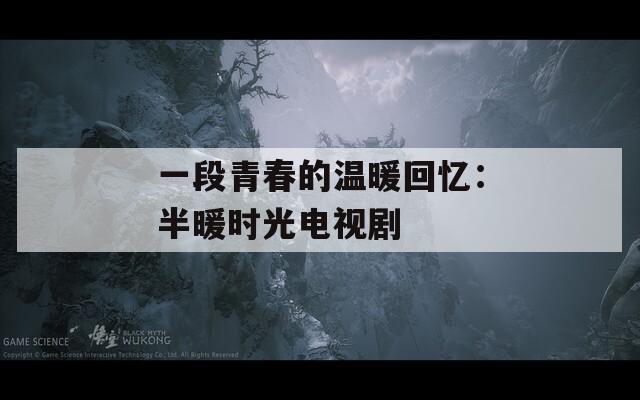 一段青春的溫暖回憶：半暖時光電視劇