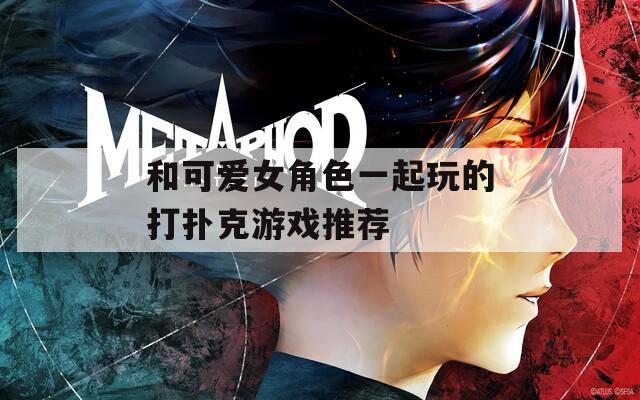 和可愛(ài)女角色一起玩的打撲克游戲推薦