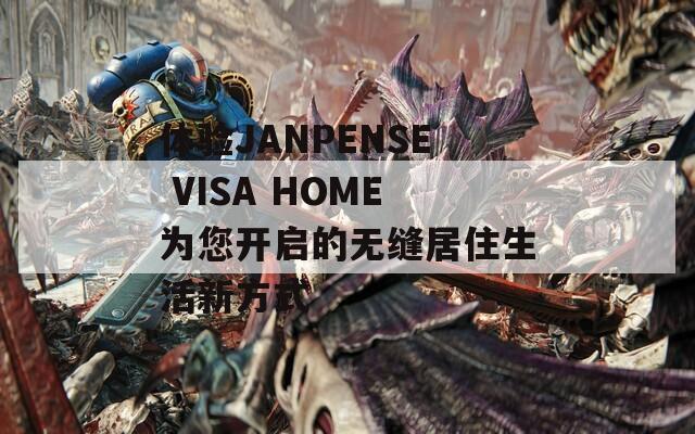 體驗(yàn)JANPENSE VISA HOME為您開啟的無縫居住生活新方式