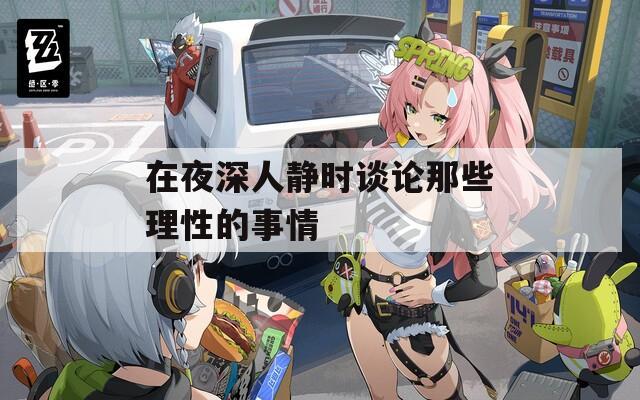 在夜深人靜時(shí)談?wù)撃切├硇缘氖虑? title=