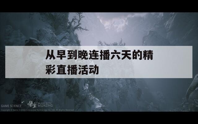 從早到晚連播六天的精彩直播活動