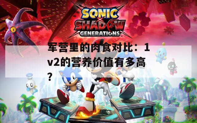 軍營里的肉食對比：1v2的營養(yǎng)價值有多高？