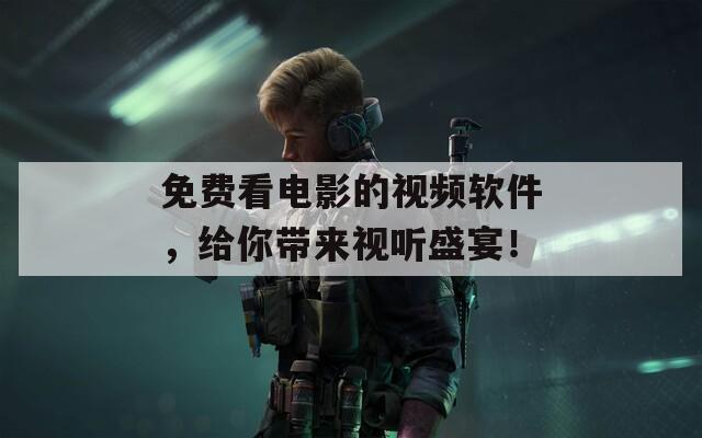 免費看電影的視頻軟件，給你帶來視聽盛宴！