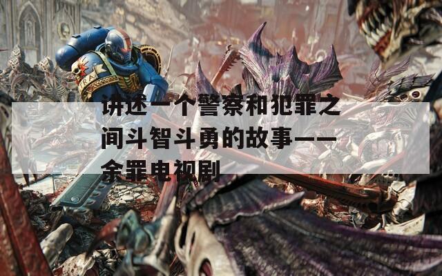 講述一個警察和犯罪之間斗智斗勇的故事——余罪電視劇
