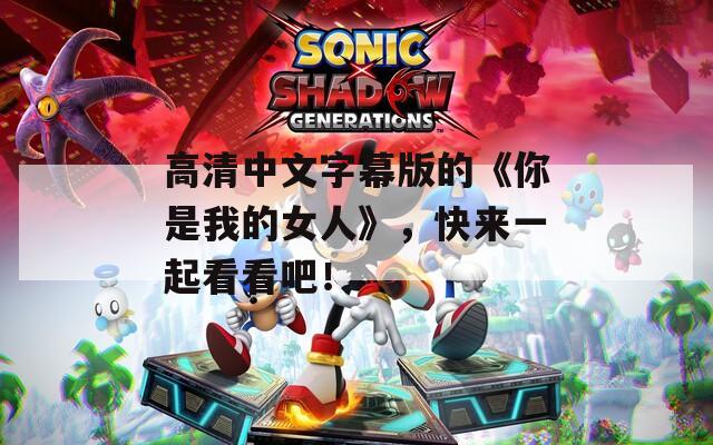 高清中文字幕版的《你是我的女人》，快來一起看看吧！