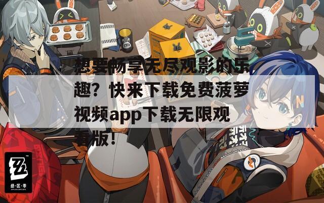 想要暢享無盡觀影的樂趣？快來下載免費(fèi)菠蘿視頻app下載無限觀看版！