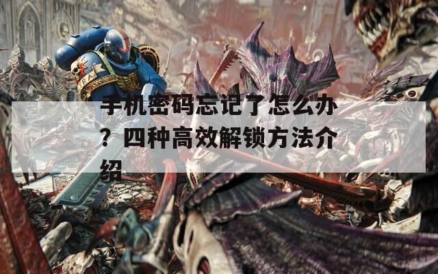 手機密碼忘記了怎么辦？四種高效解鎖方法介紹