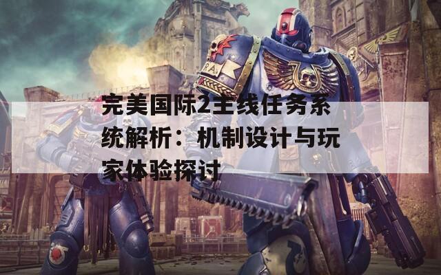 完美國(guó)際2主線任務(wù)系統(tǒng)解析：機(jī)制設(shè)計(jì)與玩家體驗(yàn)探討