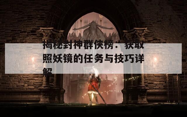 揭秘封神群俠榜：獲取照妖鏡的任務(wù)與技巧詳解