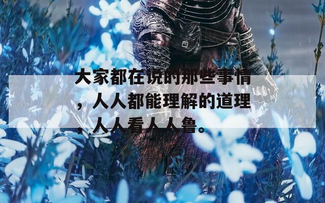 大家都在說(shuō)的那些事情，人人都能理解的道理，人人看人人魯。