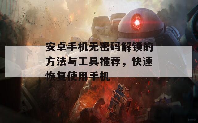 安卓手機(jī)無(wú)密碼解鎖的方法與工具推薦，快速恢復(fù)使用手機(jī)