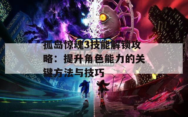 孤島驚魂3技能解鎖攻略：提升角色能力的關(guān)鍵方法與技巧