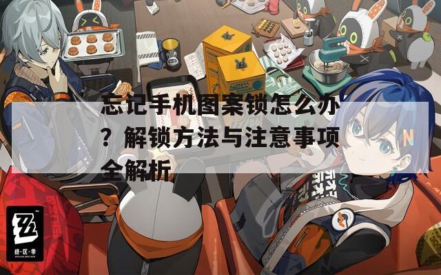 忘記手機(jī)圖案鎖怎么辦？解鎖方法與注意事項全解析