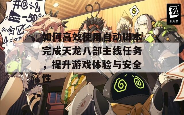 如何高效使用自動(dòng)腳本完成天龍八部主線任務(wù)，提升游戲體驗(yàn)與安全性