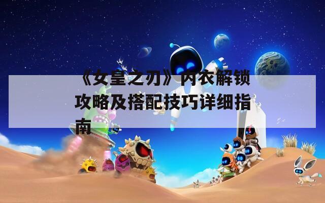 《女皇之刃》內(nèi)衣解鎖攻略及搭配技巧詳細(xì)指南