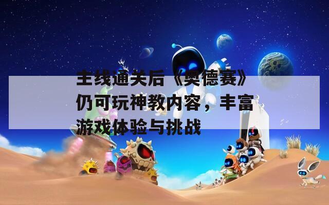 主線通關后《奧德賽》仍可玩神教內容，豐富游戲體驗與挑戰(zhàn)
