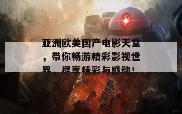 亞洲歐美國(guó)產(chǎn)電影天堂，帶你暢游精彩影視世界，盡享精彩與感動(dòng)！