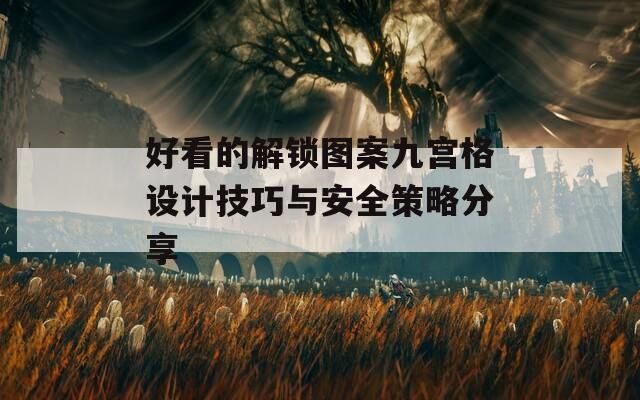 好看的解鎖圖案九宮格設計技巧與安全策略分享