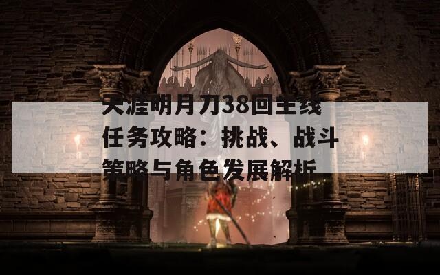 天涯明月刀38回主線任務(wù)攻略：挑戰(zhàn)、戰(zhàn)斗策略與角色發(fā)展解析