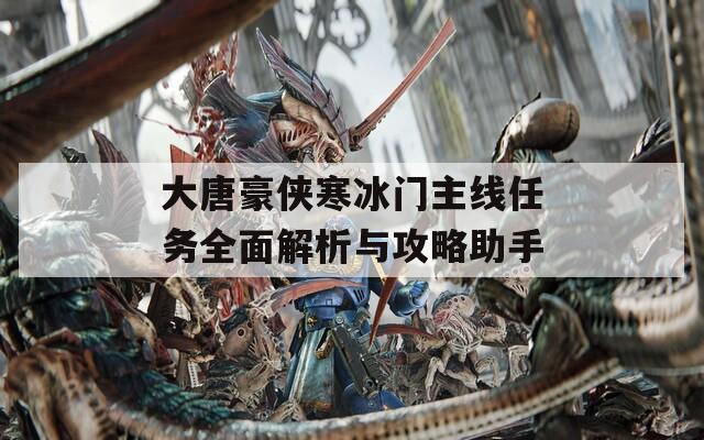 大唐豪俠寒冰門主線任務(wù)全面解析與攻略助手