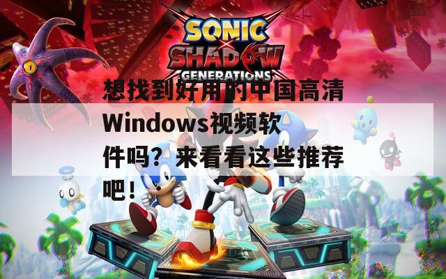 想找到好用的中國高清Windows視頻軟件嗎？來看看這些推薦吧！