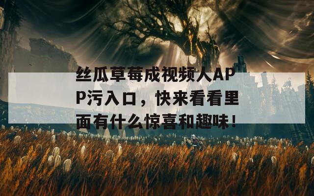 絲瓜草莓成視頻人APP污入口，快來看看里面有什么驚喜和趣味！
