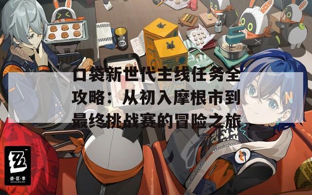 口袋新世代主線任務(wù)全攻略：從初入摩根市到最終挑戰(zhàn)賽的冒險(xiǎn)之旅