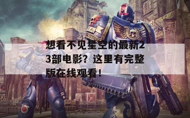 想看不見星空的最新23部電影？這里有完整版在線觀看！