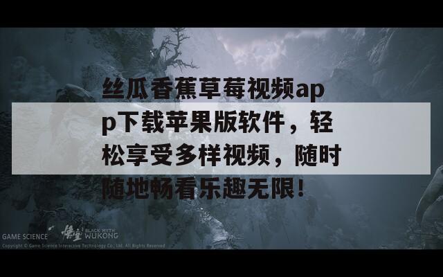 絲瓜香蕉草莓視頻app下載蘋果版軟件，輕松享受多樣視頻，隨時(shí)隨地暢看樂趣無限！