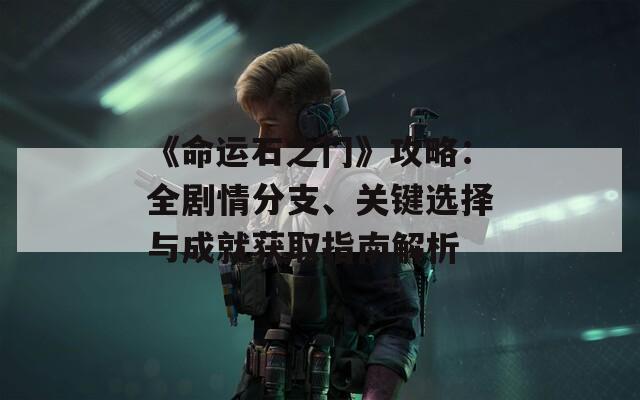 《命運(yùn)石之門》攻略：全劇情分支、關(guān)鍵選擇與成就獲取指南解析