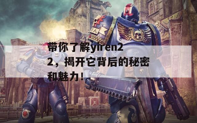 帶你了解yiren22，揭開(kāi)它背后的秘密和魅力！