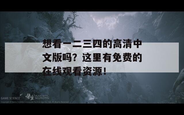 想看一二三四的高清中文版嗎？這里有免費的在線觀看資源！