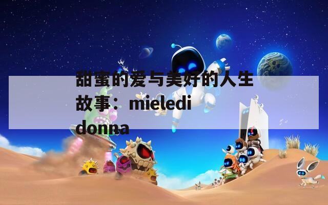 甜蜜的愛與美好的人生故事：mieledidonna