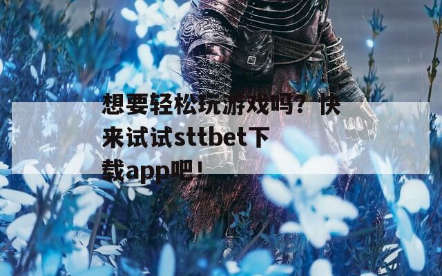 想要輕松玩游戲嗎？快來試試sttbet下載app吧！