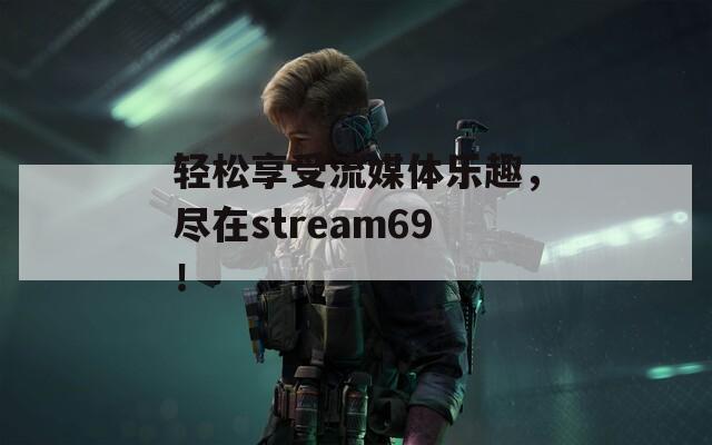 輕松享受流媒體樂趣，盡在stream69！