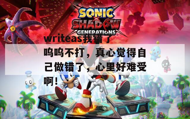 writeas我錯了嗚嗚不打，真心覺得自己做錯了，心里好難受啊！
