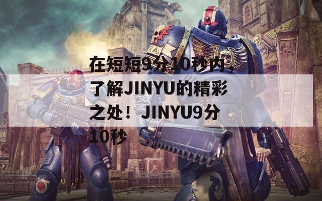 在短短9分10秒內，了解JINYU的精彩之處！JINYU9分10秒