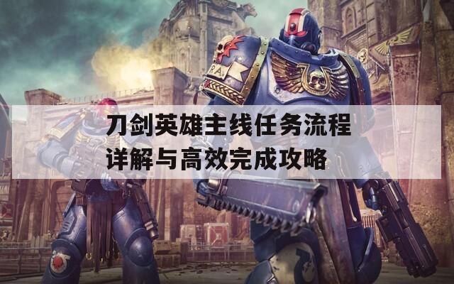 刀劍英雄主線任務(wù)流程詳解與高效完成攻略