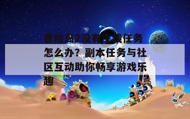 冒險島2沒有主線任務(wù)怎么辦？副本任務(wù)與社區(qū)互動助你暢享游戲樂趣